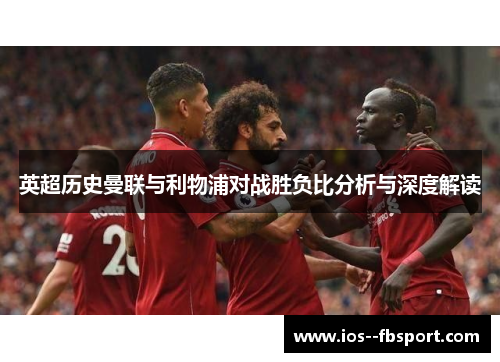 英超历史曼联与利物浦对战胜负比分析与深度解读