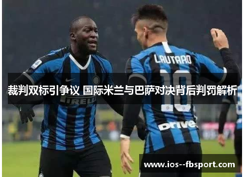 裁判双标引争议 国际米兰与巴萨对决背后判罚解析