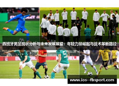 西班牙男足现状分析与未来发展展望：年轻力量崛起与战术革新路径