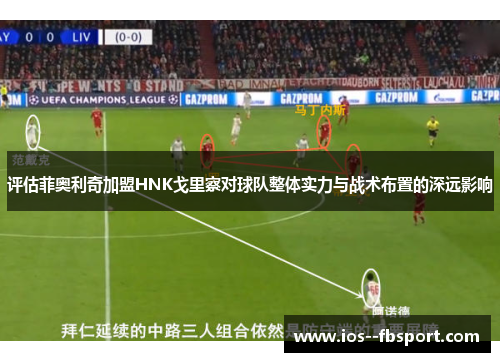 评估菲奥利奇加盟HNK戈里察对球队整体实力与战术布置的深远影响