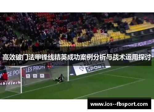 高效破门法甲锋线精英成功案例分析与战术运用探讨