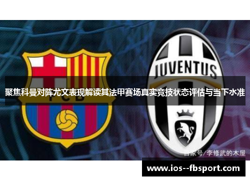 聚焦科曼对阵尤文表现解读其法甲赛场真实竞技状态评估与当下水准