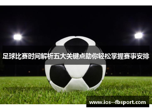 足球比赛时间解析五大关键点助你轻松掌握赛事安排