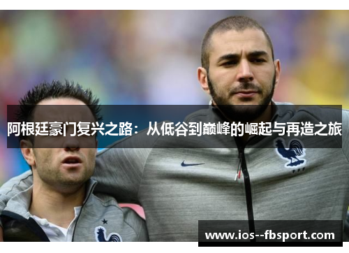 阿根廷豪门复兴之路:从低谷到巅峰的崛起与再造之旅 阿根廷豪门复兴之路:从低谷到巅峰的崛起与再造之旅