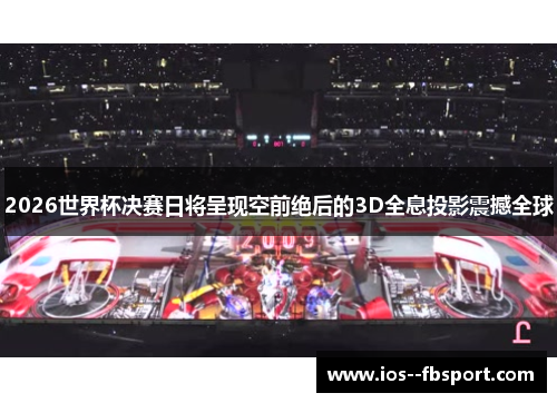 2026世界杯决赛日将呈现空前绝后的3D全息投影震撼全球