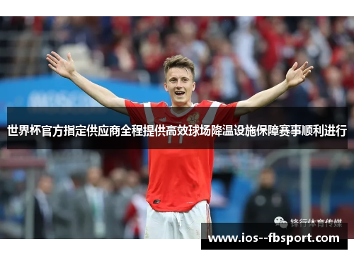 世界杯官方指定供应商全程提供高效球场降温设施保障赛事顺利进行 世界杯官方指定供应商全程提供高效球场降温设施保障赛事顺利进行