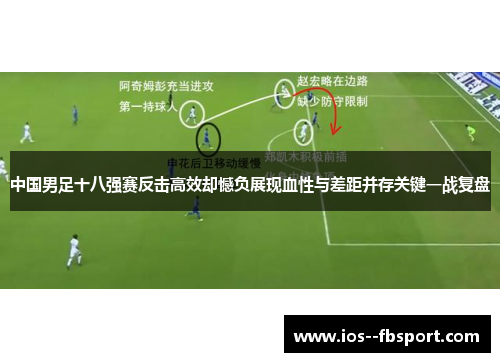 中国男足十八强赛反击高效却憾负展现血性与差距并存关键一战复盘