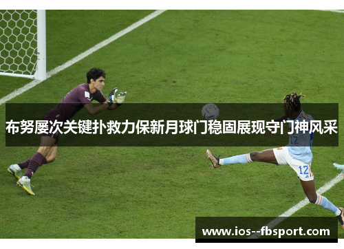 布努屡次关键扑救力保新月球门稳固展现守门神风采 布努屡次关键扑救力保新月球门稳固展现守门神风采