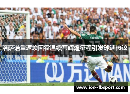 洛萨诺重返埃因霍温续写辉煌征程引发球迷热议 洛萨诺重返埃因霍温续写辉煌征程引发球迷热议