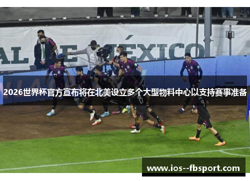 2026世界杯官方宣布将在北美设立多个大型物料中心以支持赛事准备