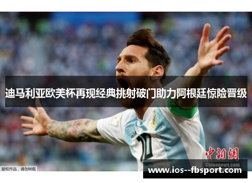 迪马利亚欧美杯再现经典挑射破门助力阿根廷惊险晋级 迪马利亚欧美杯再现经典挑射破门助力阿根廷惊险晋级