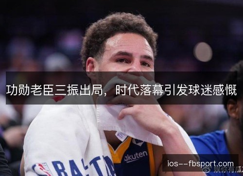 功勋老臣三振出局，时代落幕引发球迷感慨