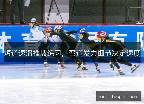 短道速滑推坡练习，弯道发力细节决定速度