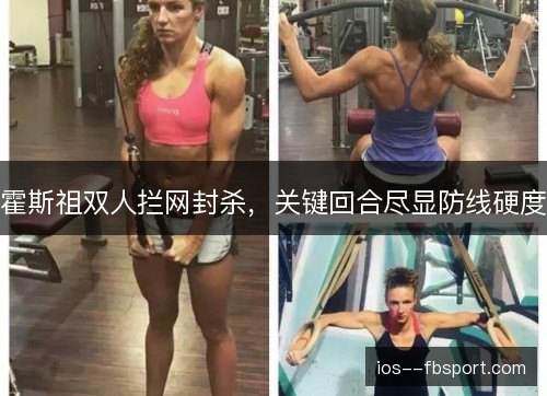 霍斯祖双人拦网封杀，关键回合尽显防线硬度